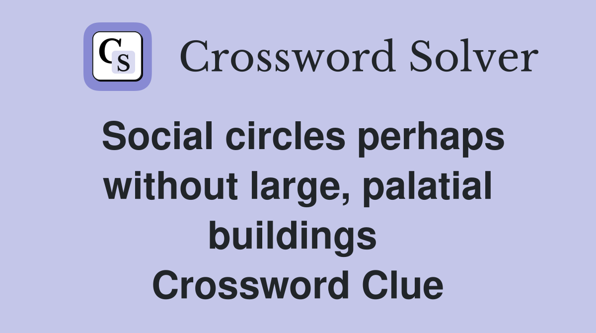 Social circles perhaps without large, palatial buildings  Crossword Clue