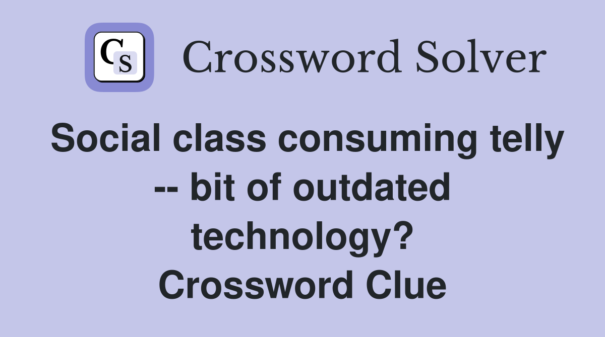 Social class consuming telly -- bit of outdated technology? Crossword Clue