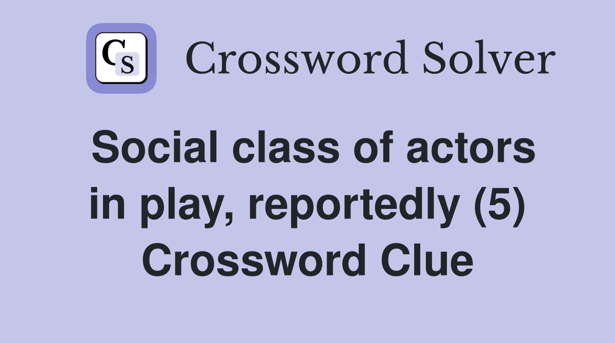 Social class of actors in play, reportedly (5) Crossword Clue