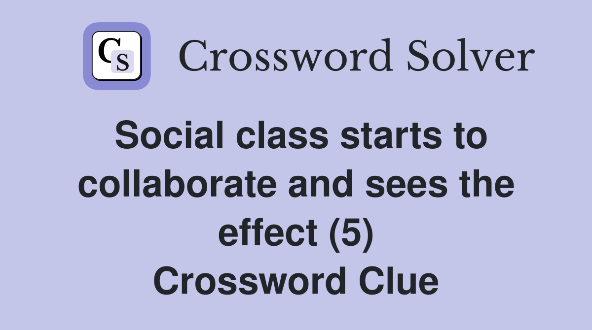 Social class starts to collaborate and sees the effect (5) Crossword Clue