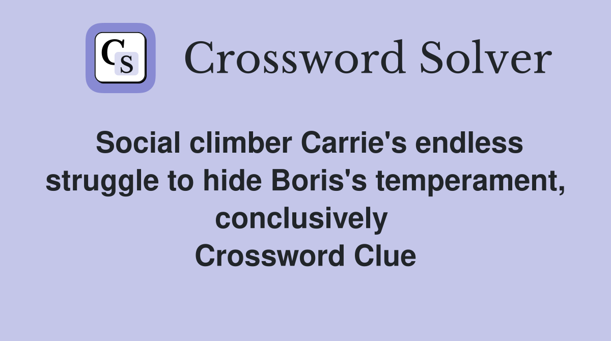 Social climber Carrie's endless struggle to hide Boris's temperament, conclusively  Crossword Clue