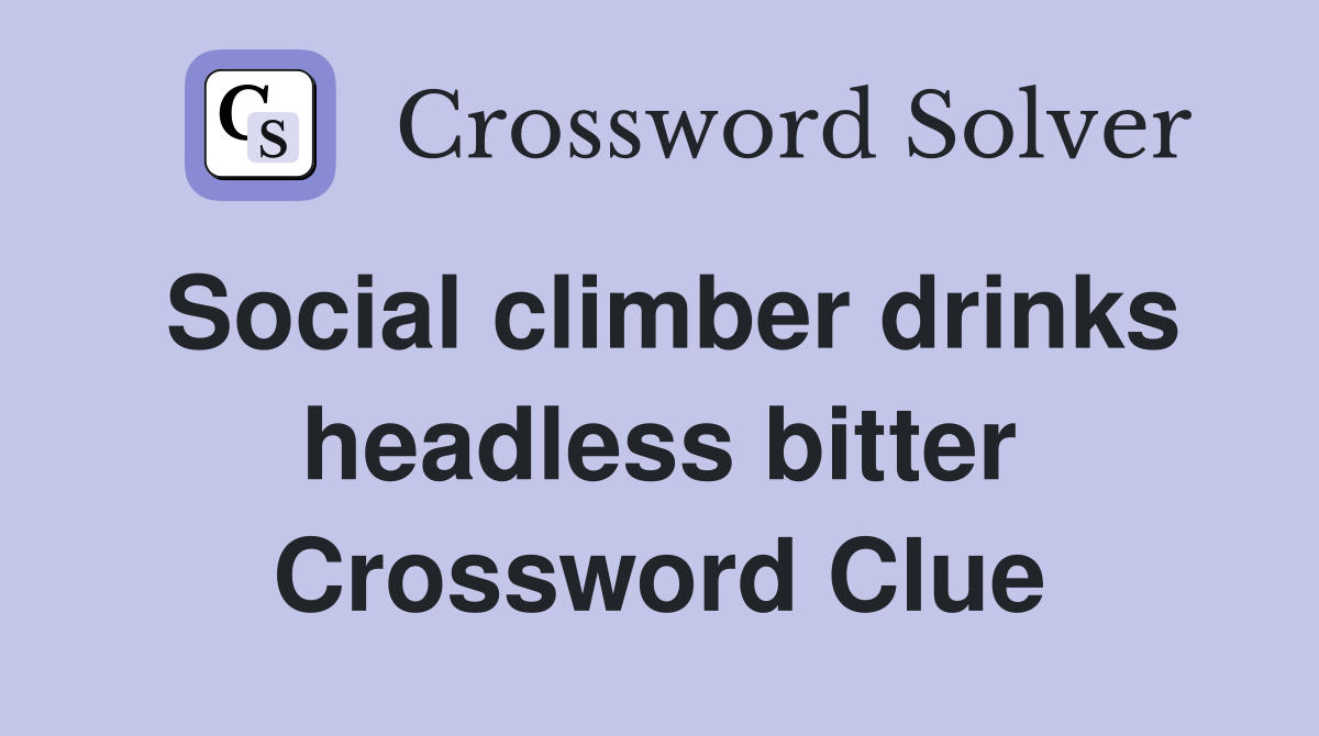 Social climber drinks headless bitter Crossword Clue