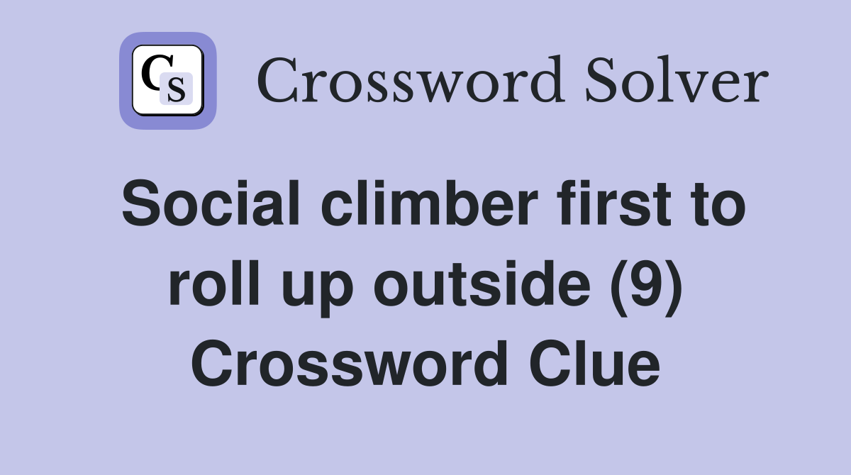 Social climber first to roll up outside (9) Crossword Clue