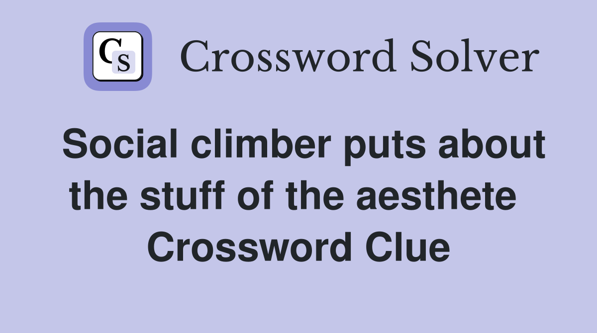 Social climber puts about the stuff of the aesthete  Crossword Clue
