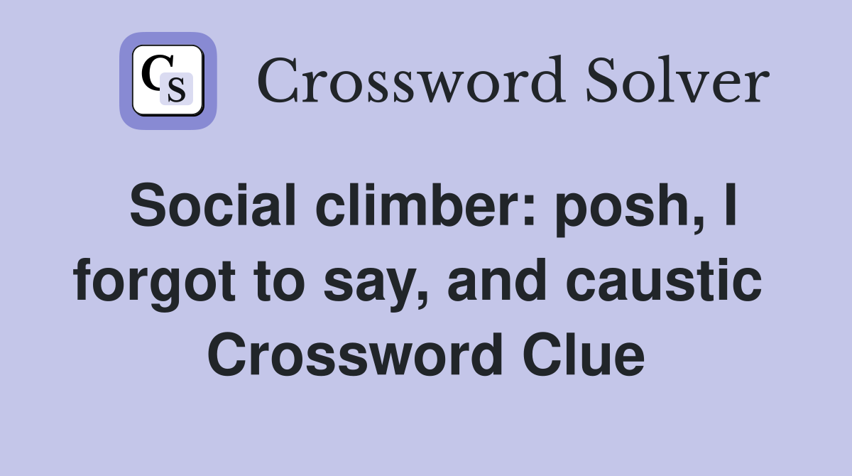 Social climber: posh, I forgot to say, and caustic  Crossword Clue