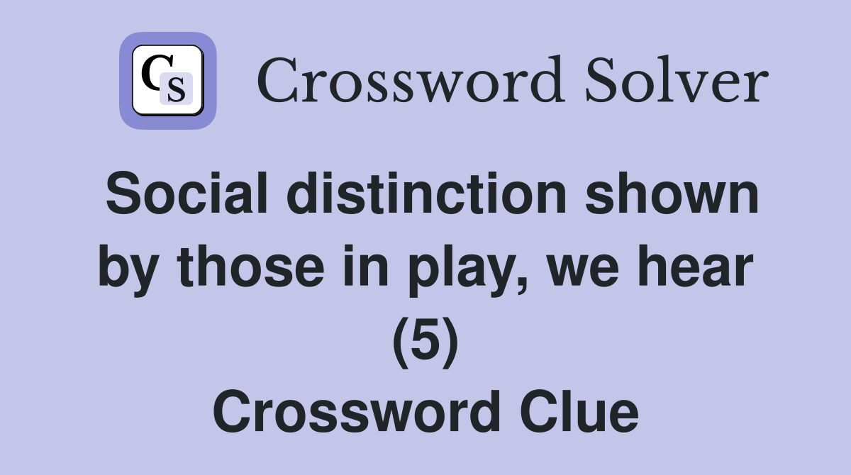 Social distinction shown by those in play, we hear (5) Crossword Clue