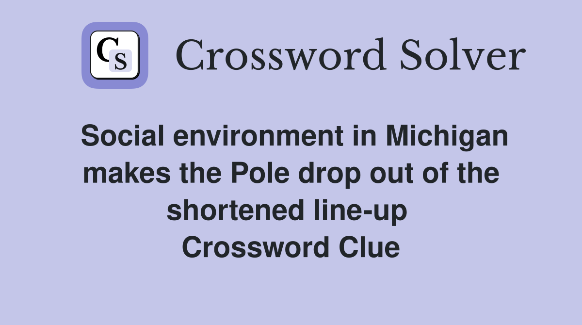 Social environment in Michigan makes the Pole drop out of the shortened line-up  Crossword Clue