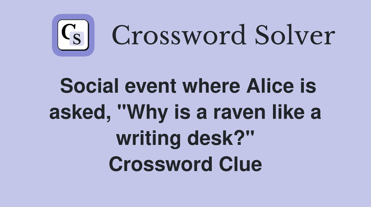 Social event where Alice is asked, "Why is a raven like a writing desk?" Crossword Clue