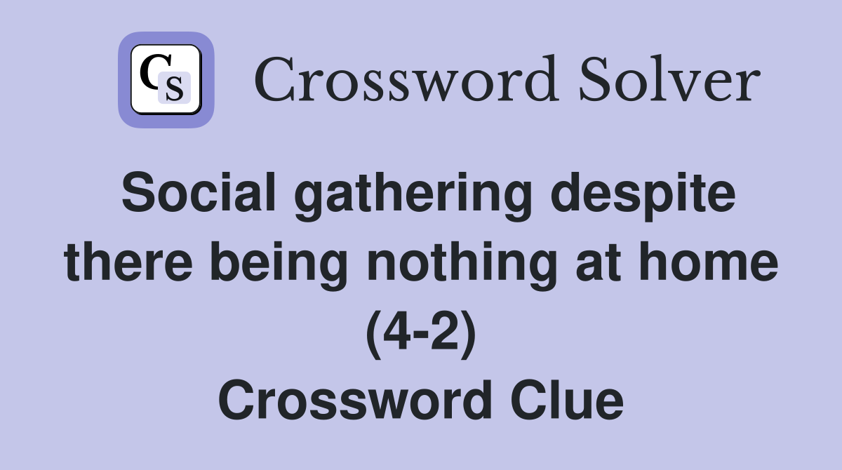 Social gathering despite there being nothing at home (4-2) Crossword Clue