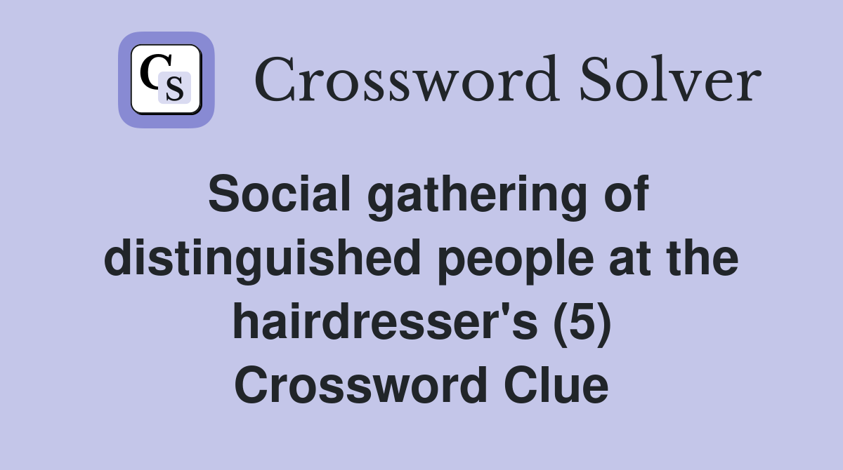 Social gathering of distinguished people at the hairdresser's (5) Crossword Clue