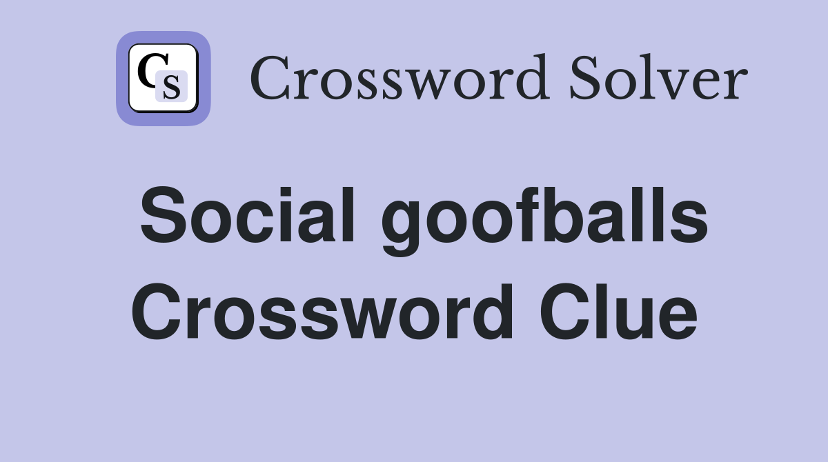 Social goofballs Crossword Clue