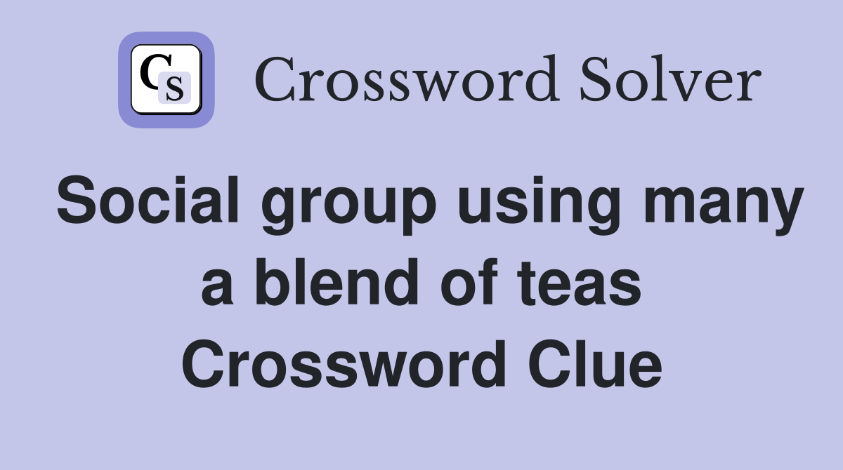 Social group using many a blend of teas Crossword Clue