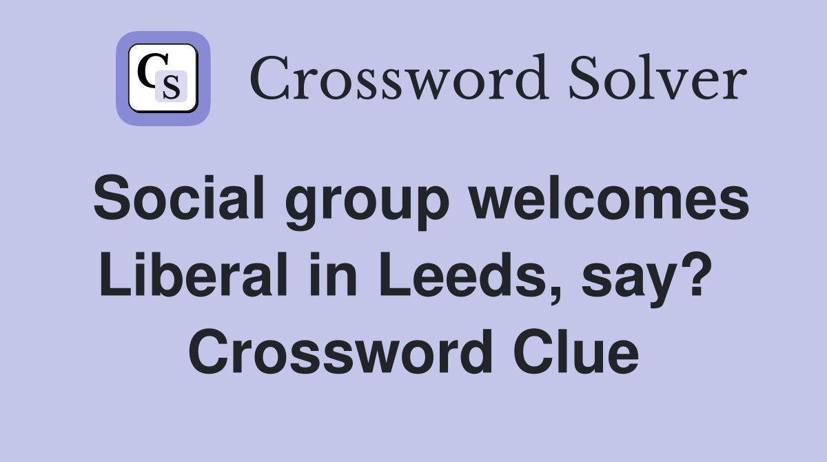 Social group welcomes Liberal in Leeds, say?  Crossword Clue