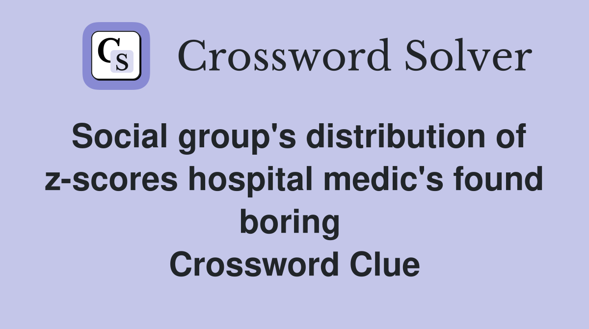 Social group's distribution of z-scores hospital medic's found boring  Crossword Clue