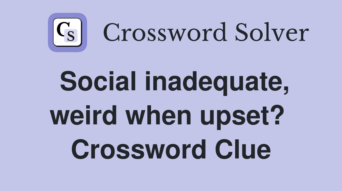 Social inadequate, weird when upset?  Crossword Clue