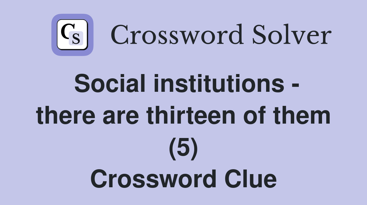 Social institutions - there are thirteen of them (5) Crossword Clue