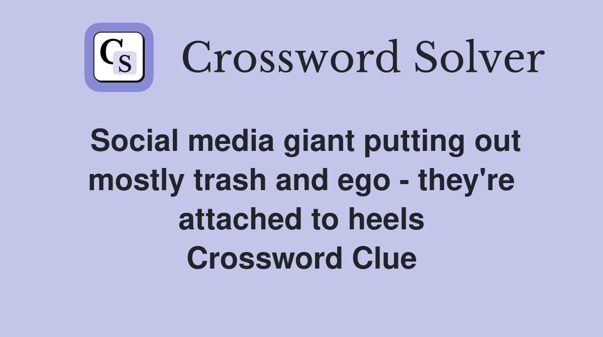 Social media giant putting out mostly trash and ego - they're attached to heels Crossword Clue
