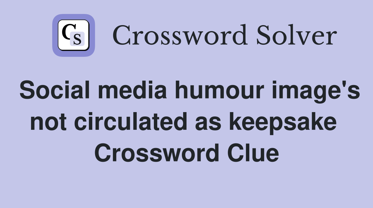 Social media humour image's not circulated as keepsake  Crossword Clue