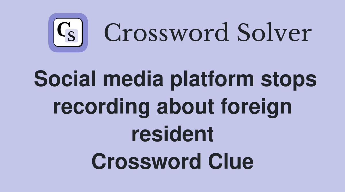 Social media platform stops recording about foreign resident Crossword Clue