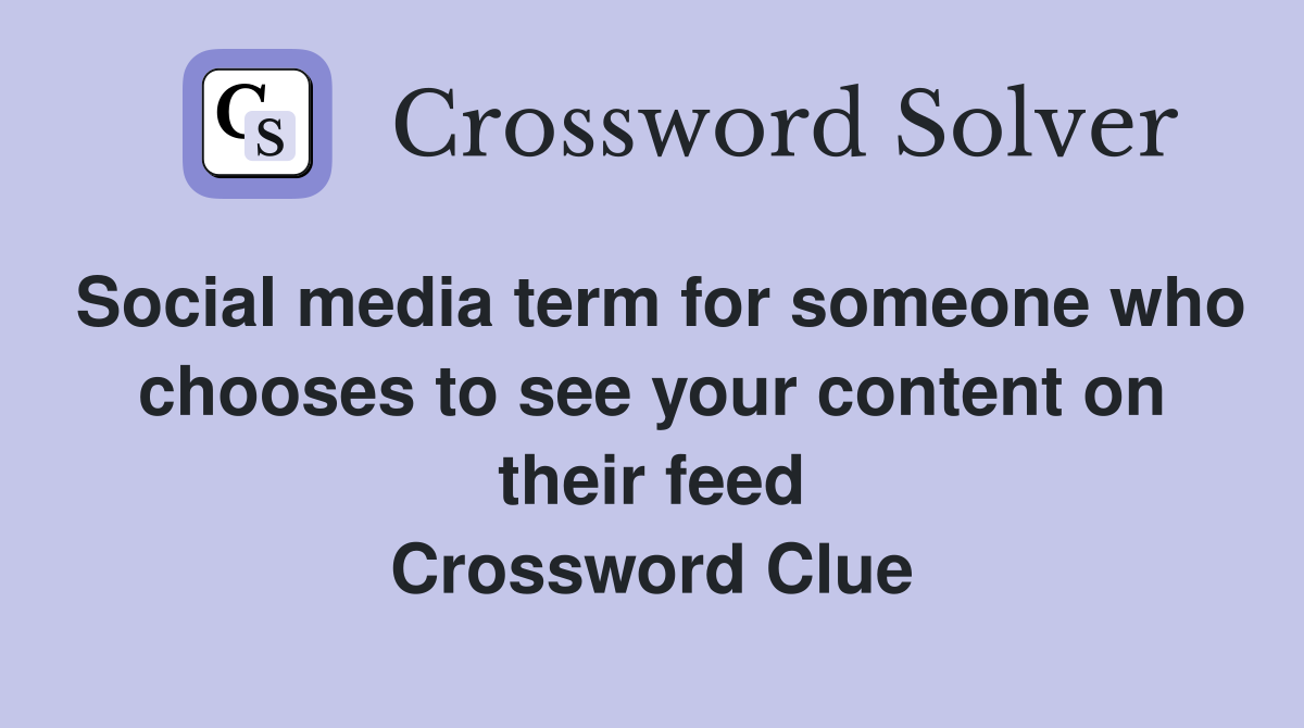 Social media term for someone who chooses to see your content on their feed Crossword Clue