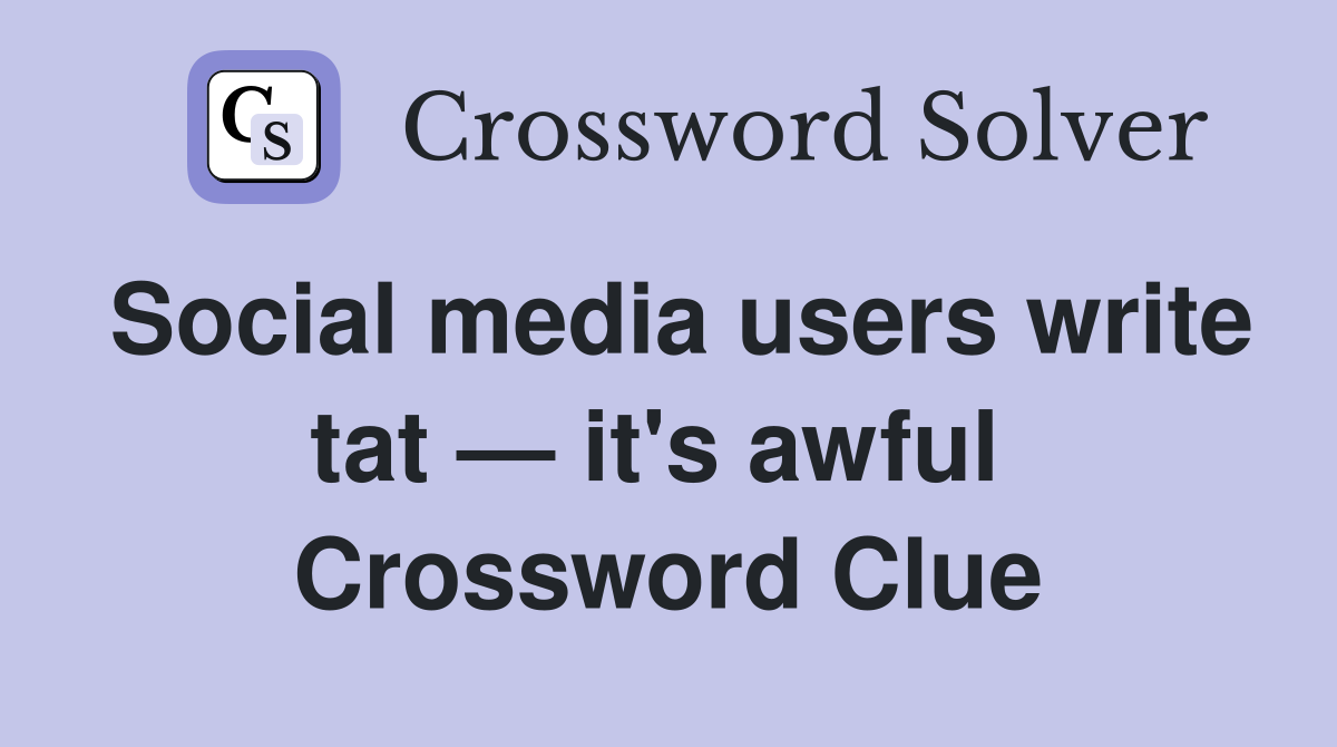 Social media users write tat — it's awful  Crossword Clue