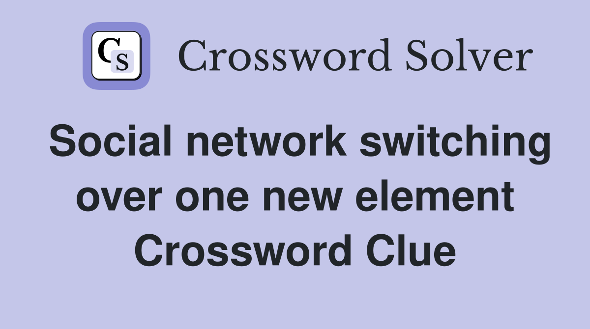 Social network switching over one new element Crossword Clue