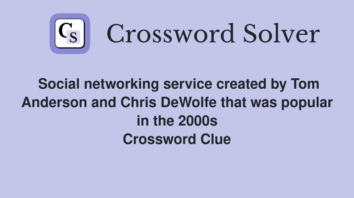 Social networking service created by Tom Anderson and Chris DeWolfe that was popular in the 2000s Crossword Clue