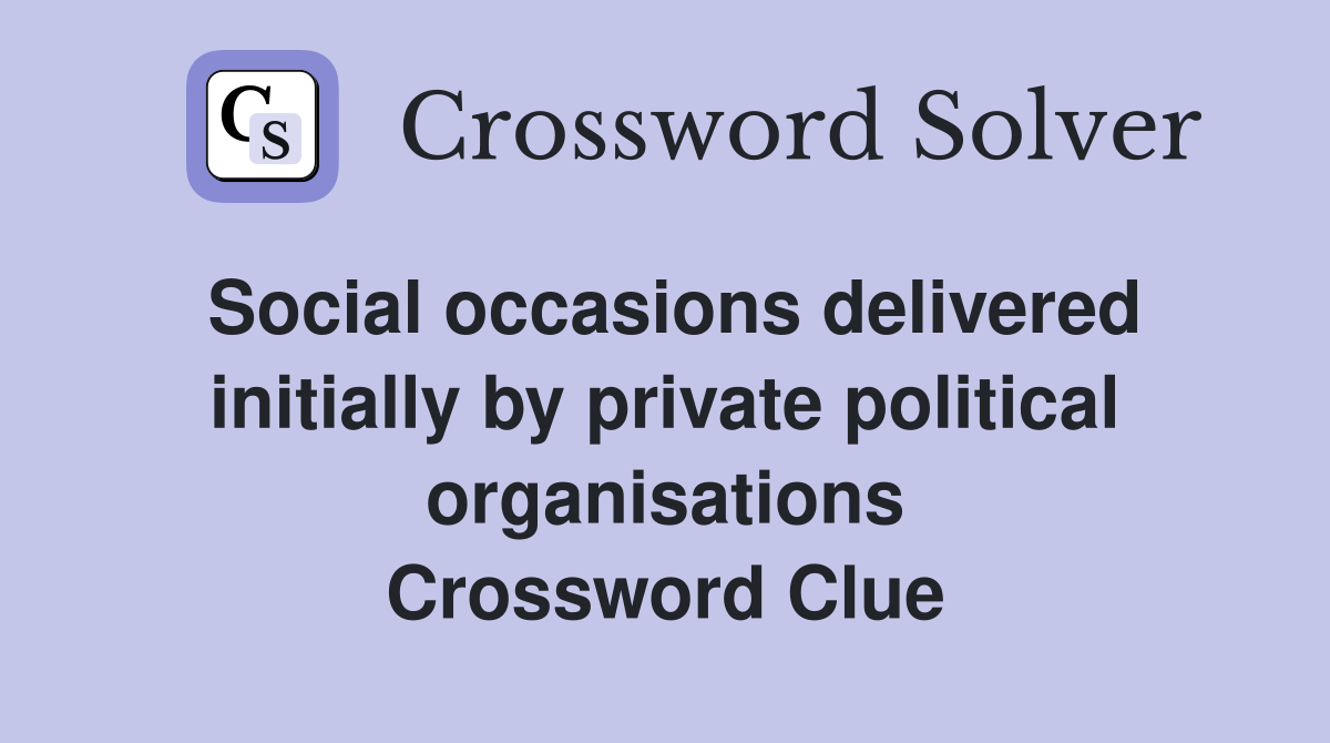 Social occasions delivered initially by private political organisations Crossword Clue