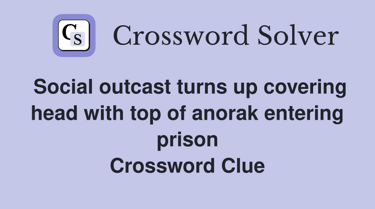 Social outcast turns up covering head with top of anorak entering prison Crossword Clue