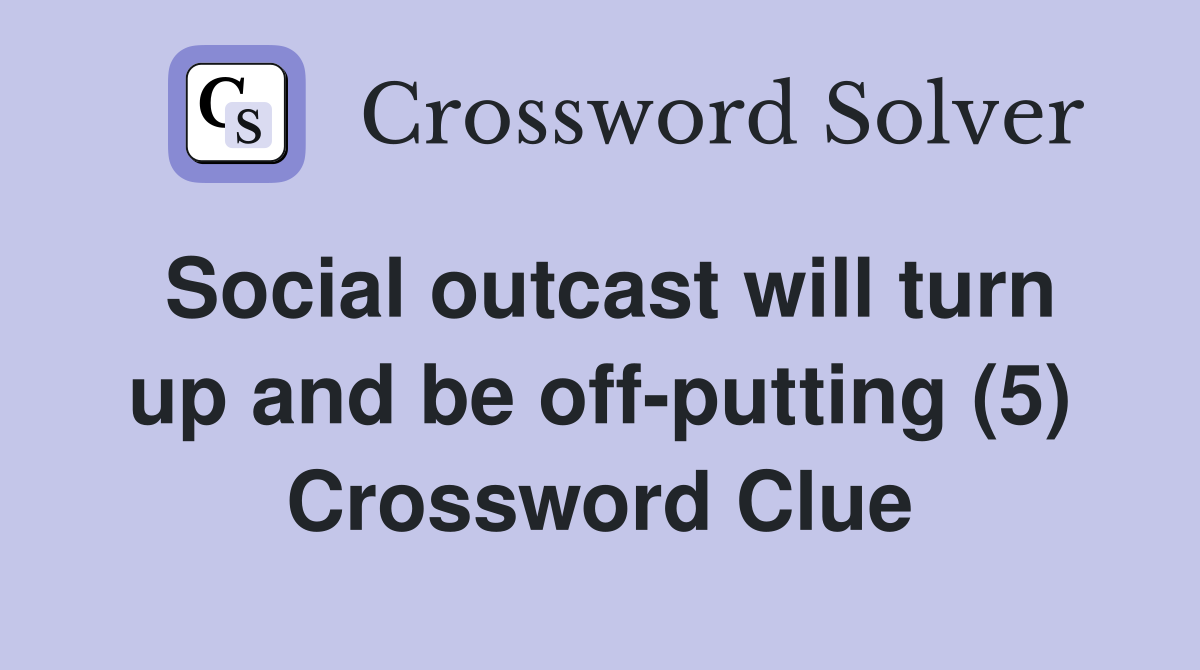 Social outcast will turn up and be off-putting (5) Crossword Clue
