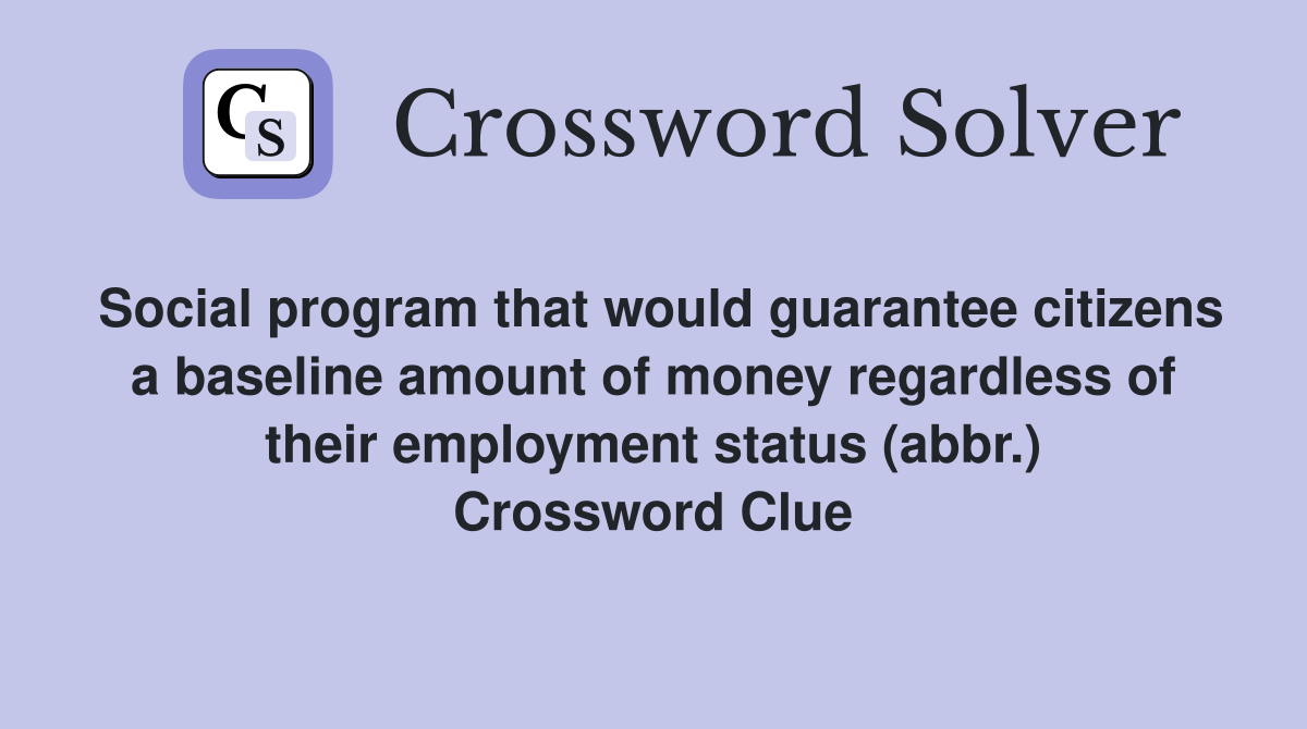 Social program that would guarantee citizens a baseline amount of money regardless of their employment status (abbr.) Crossword Clue