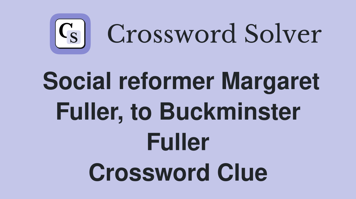 Social reformer Margaret Fuller, to Buckminster Fuller Crossword Clue