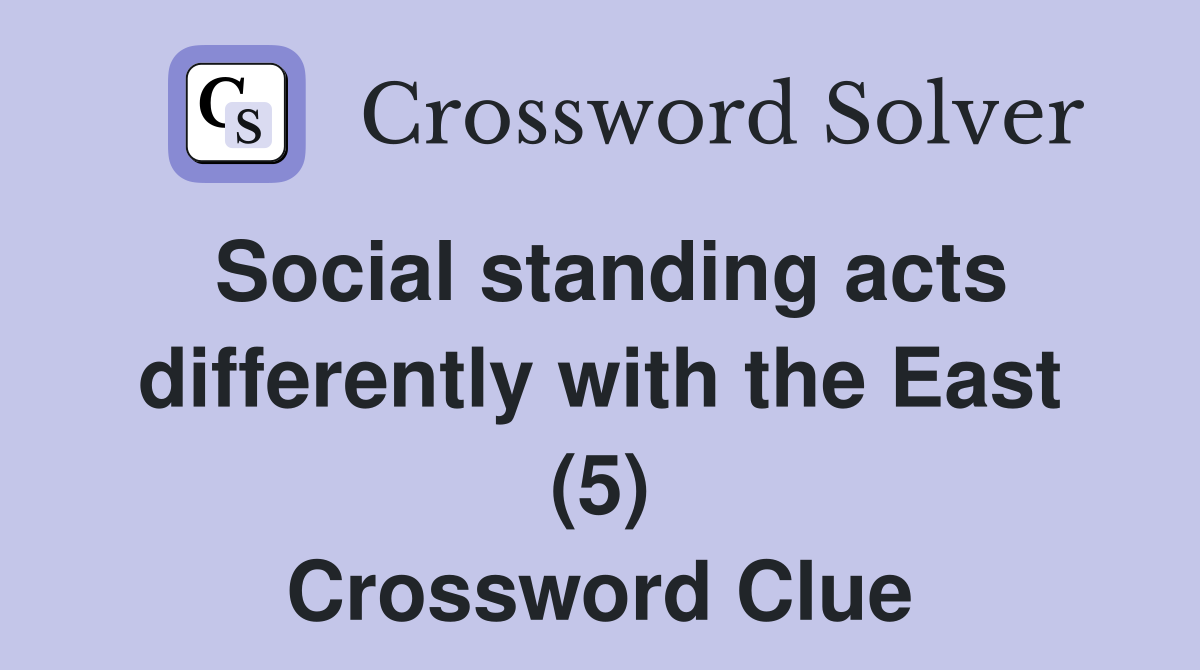 Social standing acts differently with the East (5) Crossword Clue
