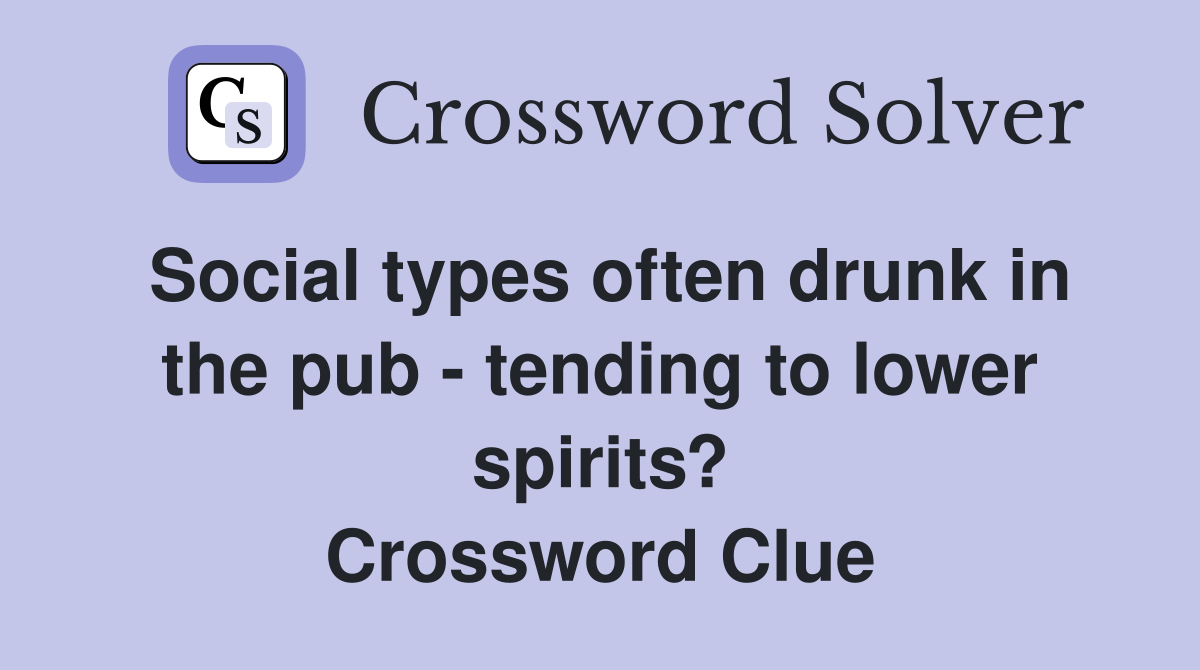 Social types often drunk in the pub - tending to lower spirits? Crossword Clue