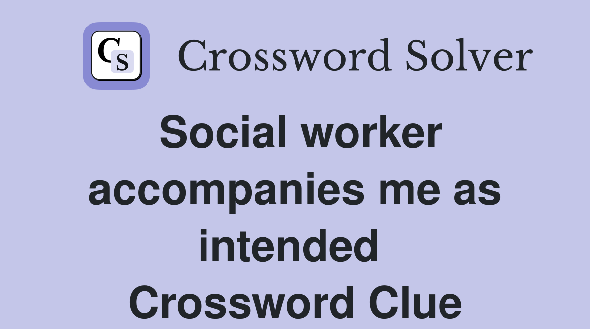 Social worker accompanies me as intended  Crossword Clue