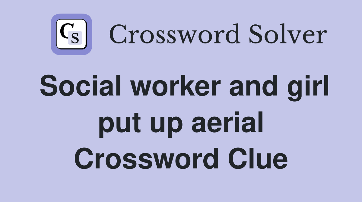 Social worker and girl put up aerial Crossword Clue