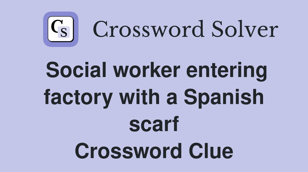 Social worker entering factory with a Spanish scarf Crossword Clue