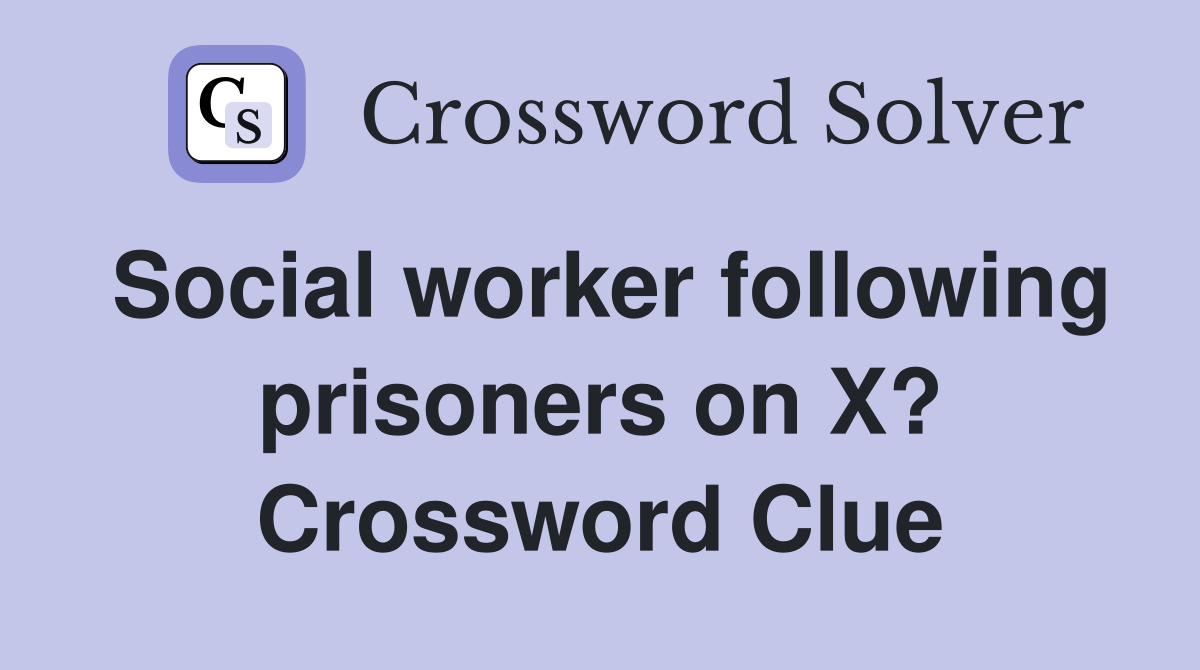 Social worker following prisoners on X? Crossword Clue