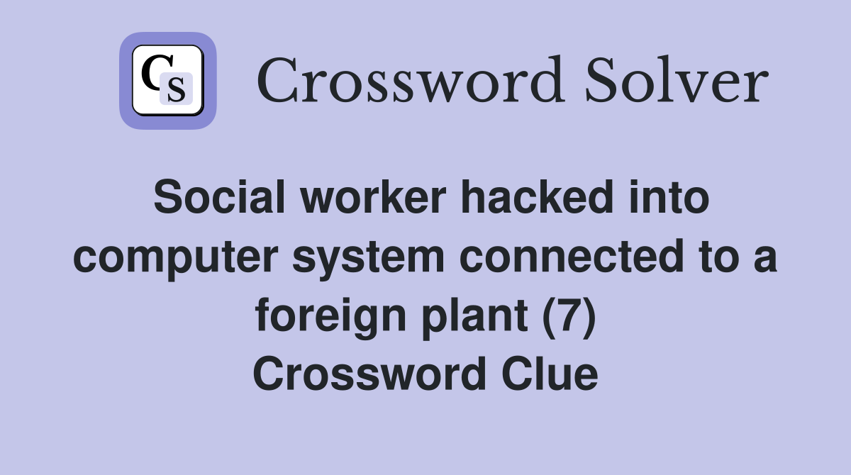 Social worker hacked into computer system connected to a foreign plant (7) Crossword Clue