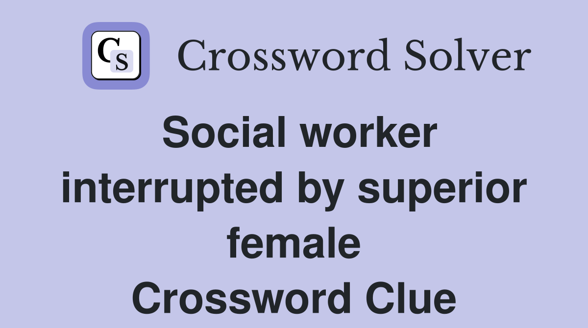 Social worker interrupted by superior female Crossword Clue