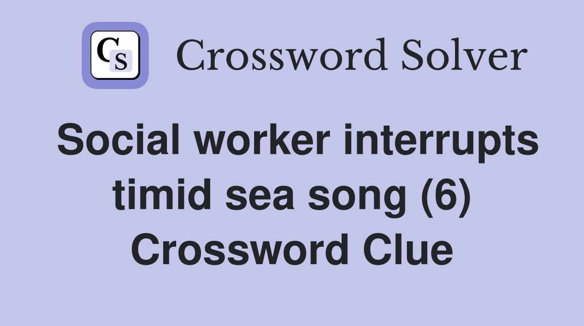Social worker interrupts timid sea song (6) Crossword Clue