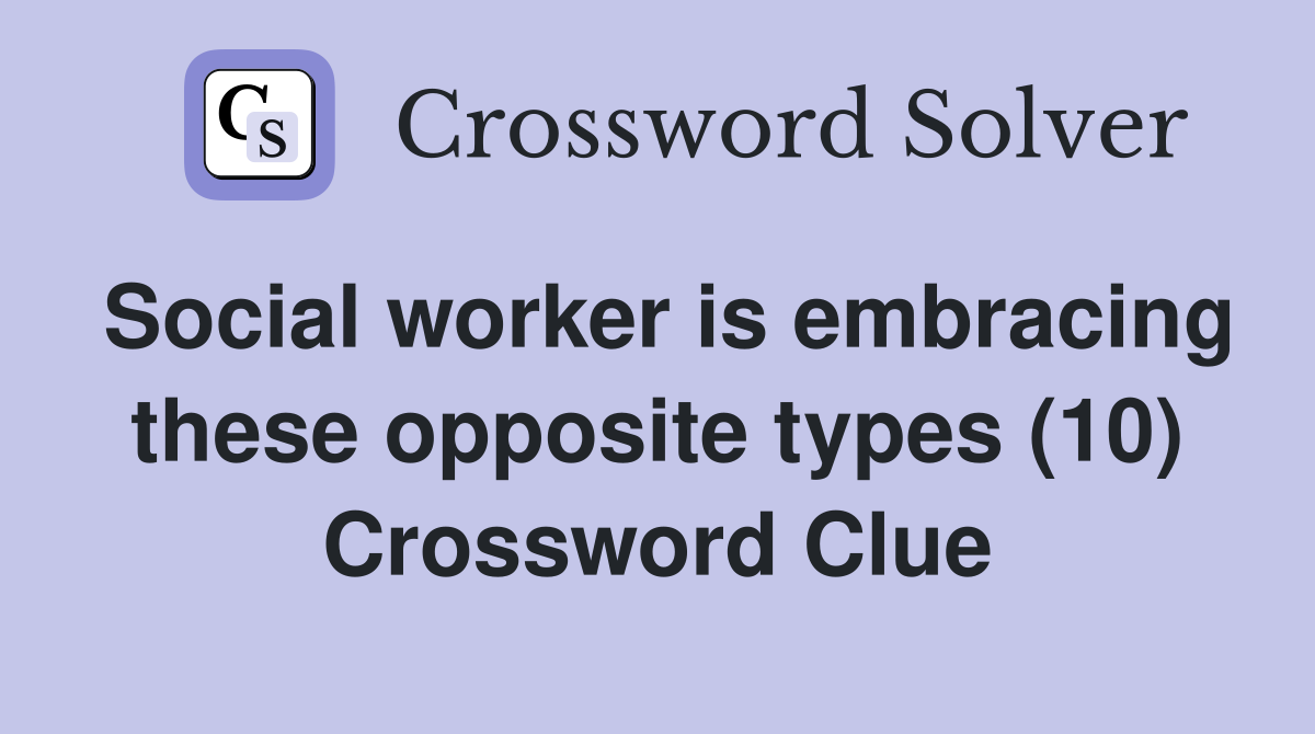 Social worker is embracing these opposite types (10) Crossword Clue