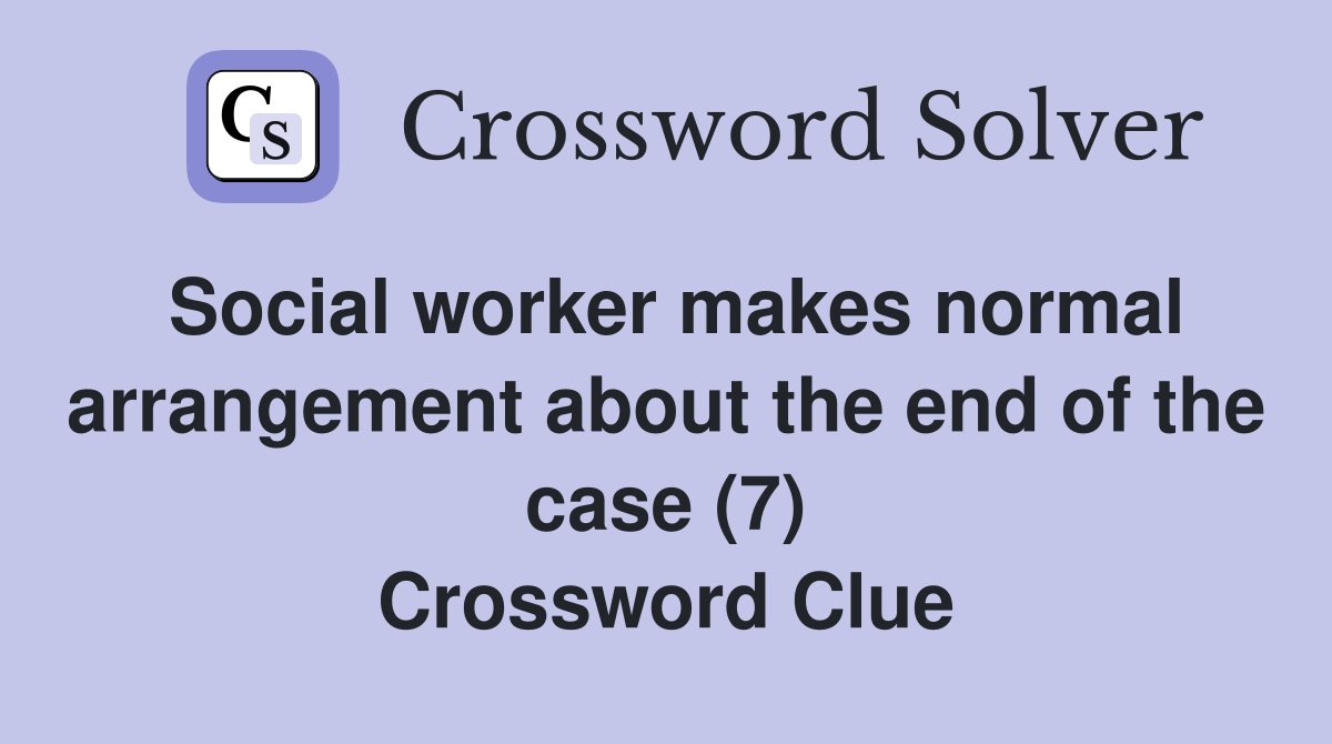 Social worker makes normal arrangement about the end of the case (7) Crossword Clue