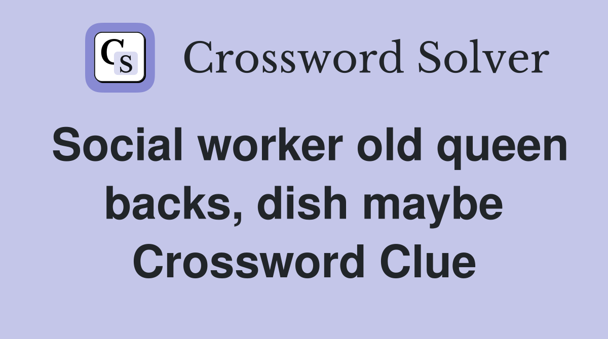 Social worker old queen backs, dish maybe Crossword Clue