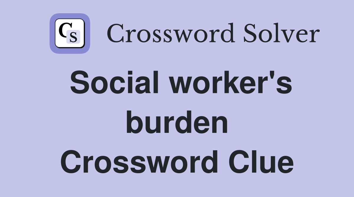 Social worker's burden Crossword Clue