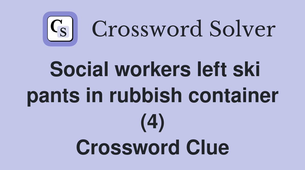 Social workers left ski pants in rubbish container (4) Crossword Clue