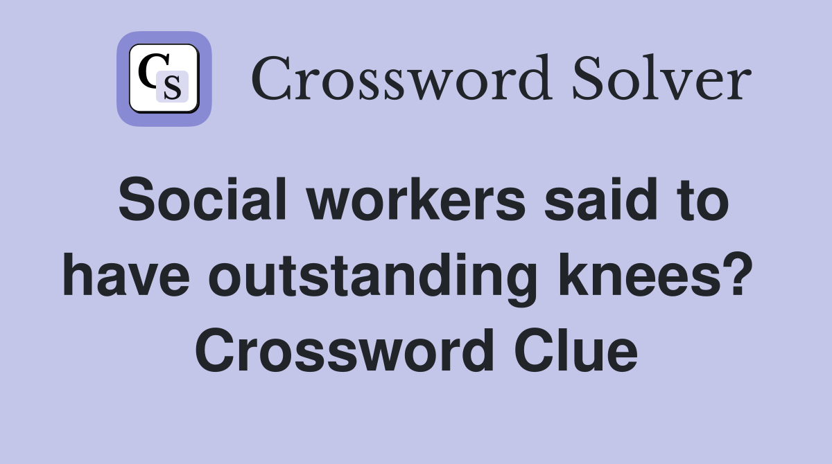 Social workers said to have outstanding knees?  Crossword Clue