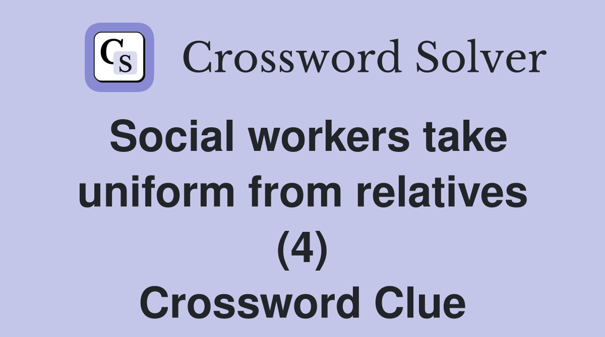 Social workers take uniform from relatives (4) Crossword Clue