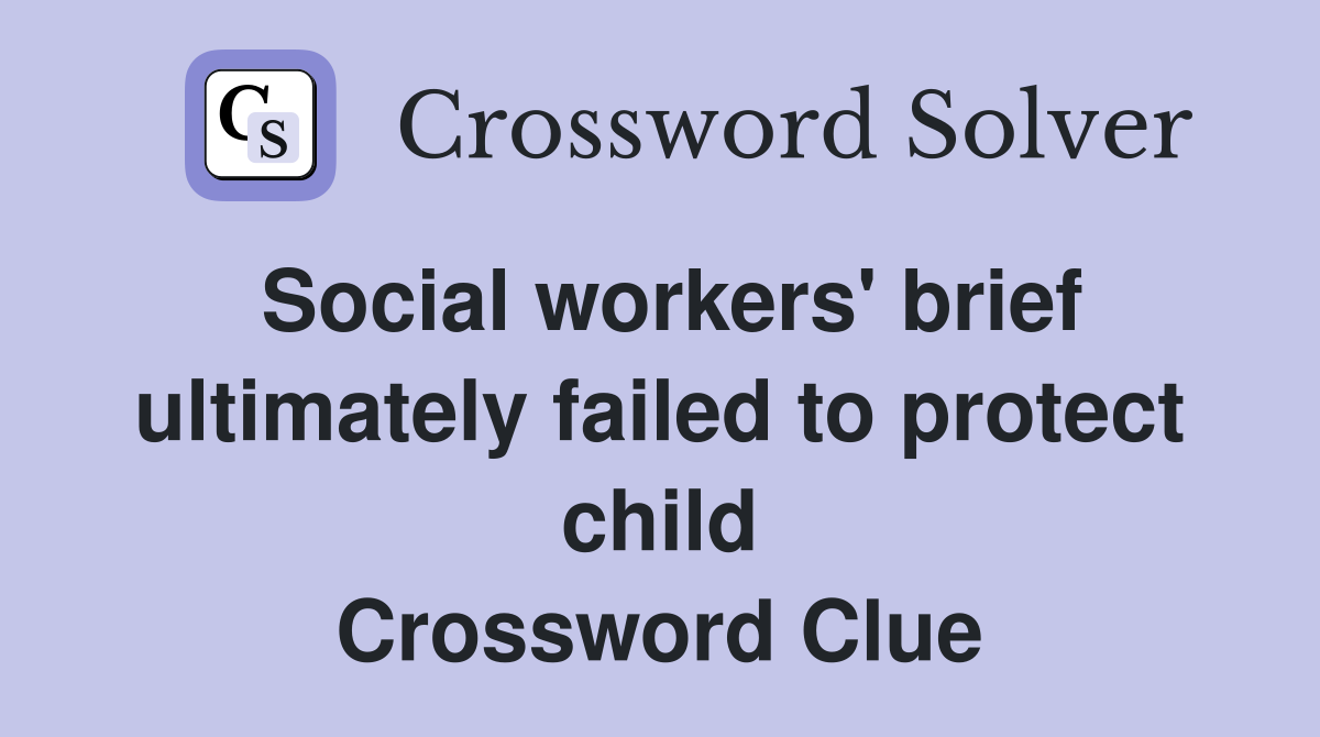Social workers' brief ultimately failed to protect child Crossword Clue