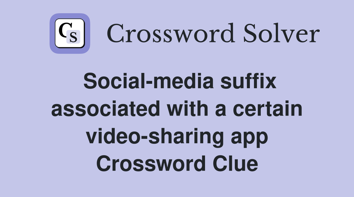 Social-media suffix associated with a certain video-sharing app Crossword Clue